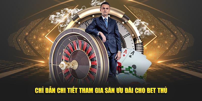 Chỉ dẫn chi tiết tham gia săn ưu đãi cho bet thủ