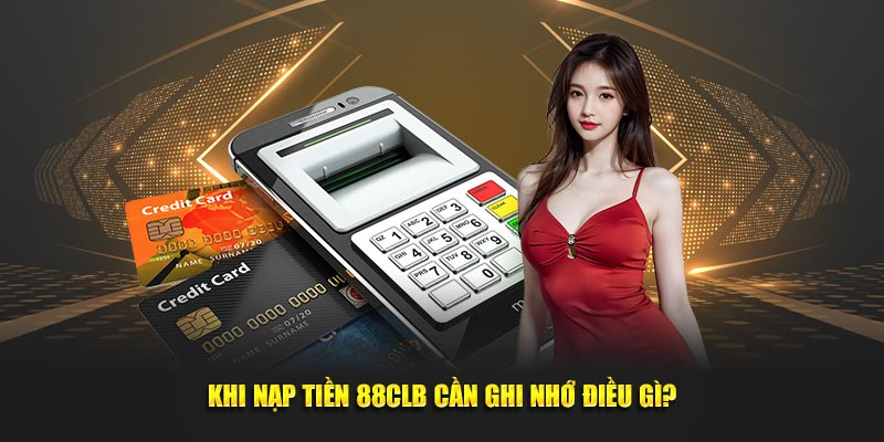 Khi nạp tiền 88CLB cần ghi nhớ điều gì?