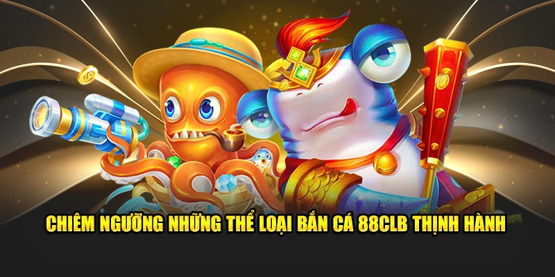 Chiêm ngưỡng những thể loại bắn cá 88CLB thịnh hành