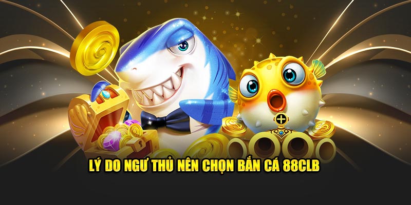 Lý do ngư thủ nên chọn bắn cá 88CLB