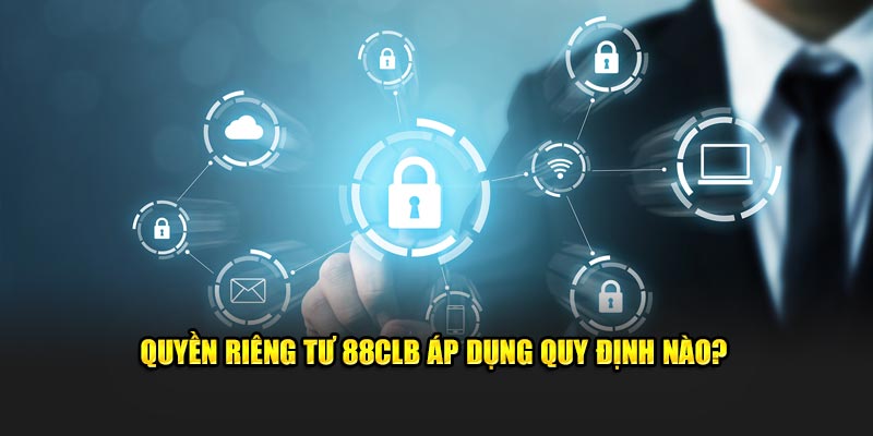 Quyền riêng tư 88CLB áp dụng quy định nào?