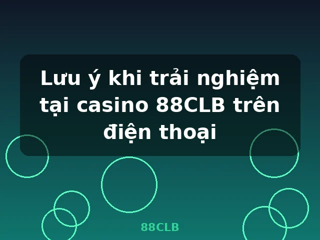 Lưu ý khi trải nghiệm tại casino 88CLB trên điện thoại